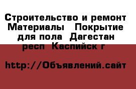 Строительство и ремонт Материалы - Покрытие для пола. Дагестан респ.,Каспийск г.